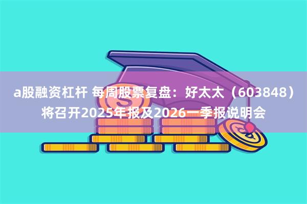 a股融资杠杆 每周股票复盘：好太太（603848）将召开2025年报及2026一季报说明会