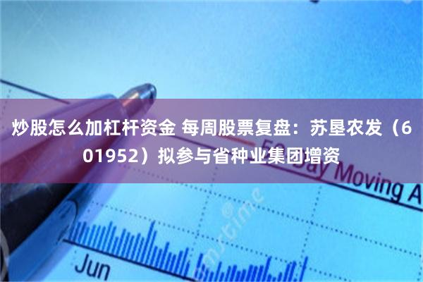 炒股怎么加杠杆资金 每周股票复盘:苏垦农发(601952)拟参与省种业集团增资
