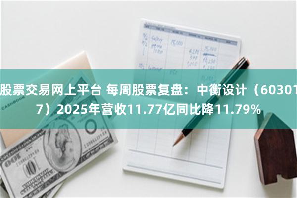 股票交易网上平台 每周股票复盘：中衡设计（603017）2025年营收11.77亿同比降11.79%