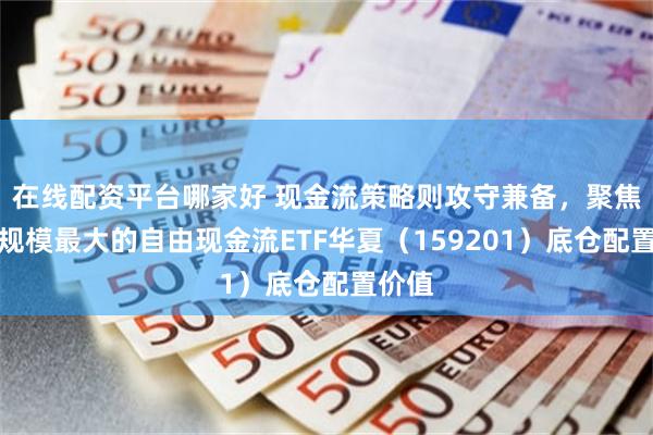 在线配资平台哪家好 现金流策略则攻守兼备，聚焦同类规模最大的自由现金流ETF华夏（159201）底仓配置价值
