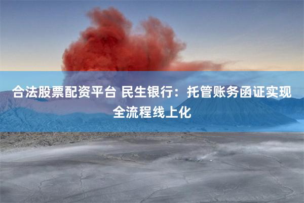 合法股票配资平台 民生银行：托管账务函证实现全流程线上化