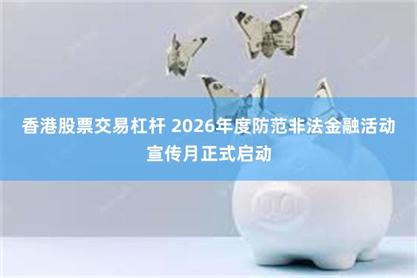 香港股票交易杠杆 2026年度防范非法金融活动宣传月正式启动