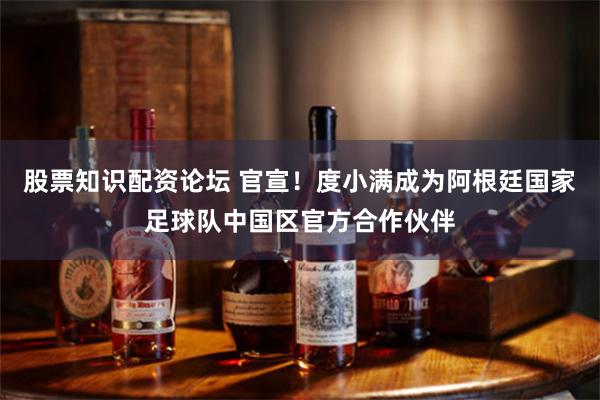 股票知识配资论坛 官宣！度小满成为阿根廷国家足球队中国区官方合作伙伴