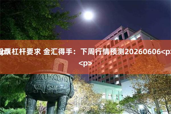 股票杠杆要求 金汇得手:下周行情预测20260606<p>
<p>
<p>