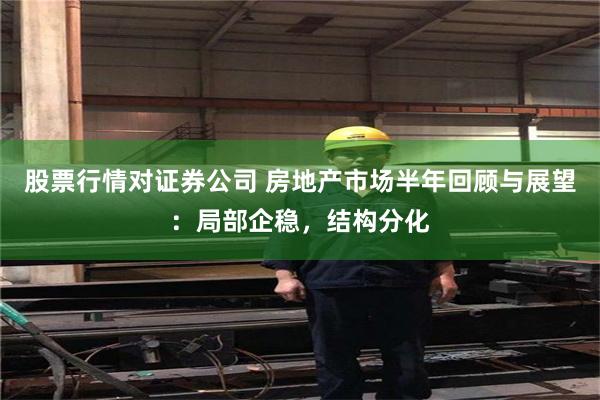 股票行情对证券公司 房地产市场半年回顾与展望：局部企稳，结构分化