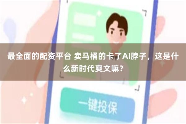 最全面的配资平台 卖马桶的卡了AI脖子，这是什么新时代爽文嘛？