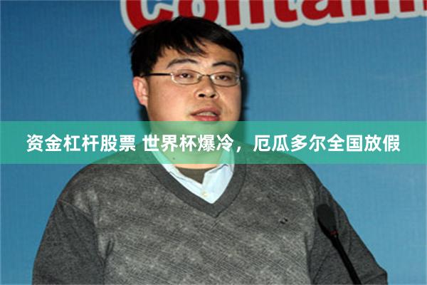 资金杠杆股票 世界杯爆冷，厄瓜多尔全国放假