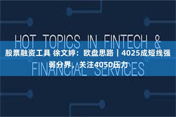股票融资工具 徐文婷：欧盘思路｜4025成短线强弱分界，关注4050压力