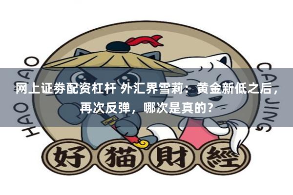 网上证劵配资杠杆 外汇界雪莉：黄金新低之后，再次反弹，哪次是真的？