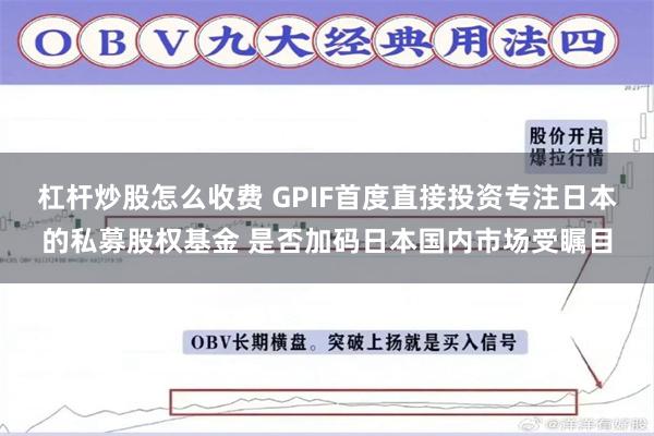 杠杆炒股怎么收费 GPIF首度直接投资专注日本的私募股权基金 是否加码日本国内市场受瞩目
