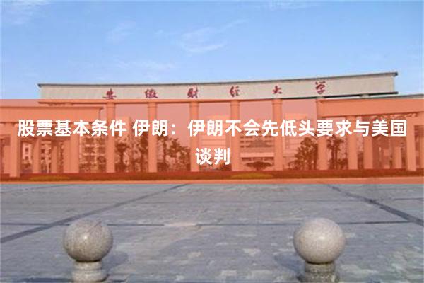 股票基本条件 伊朗：伊朗不会先低头要求与美国谈判