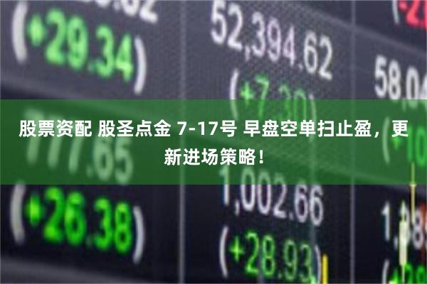 股票资配 股圣点金 7-17号 早盘空单扫止盈，更新进场策略！