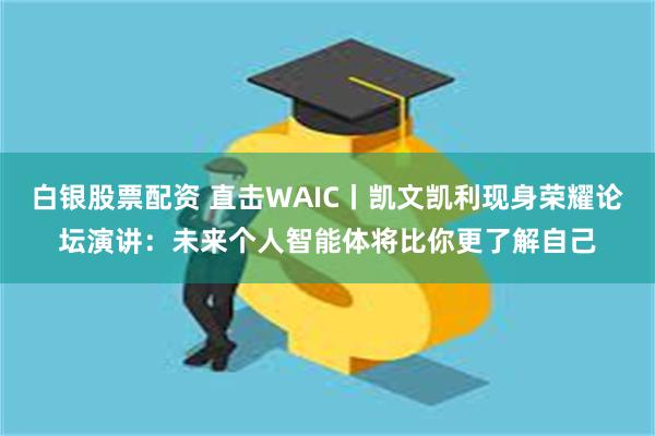 白银股票配资 直击WAIC丨凯文凯利现身荣耀论坛演讲：未来个人智能体将比你更了解自己
