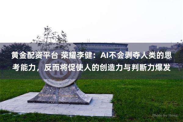 黄金配资平台 荣耀李健：AI不会剥夺人类的思考能力，反而将促使人的创造力与判断力爆发