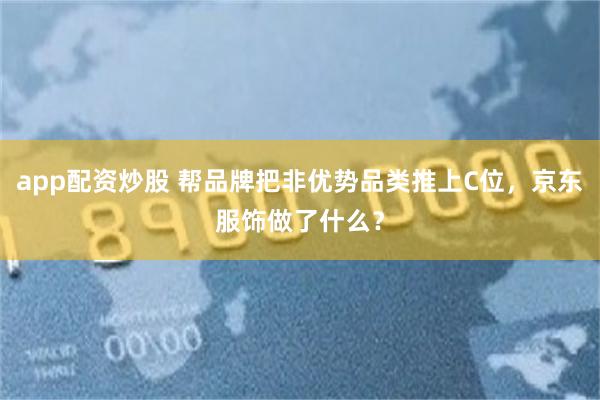 app配资炒股 帮品牌把非优势品类推上C位，京东服饰做了什么？