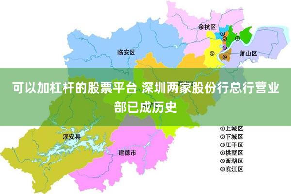 可以加杠杆的股票平台 深圳两家股份行总行营业部已成历史