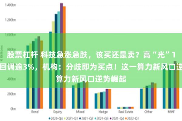 股票杠杆 科技急涨急跌，该买还是卖？高“光”159363回调逾3%，机构：分歧即为买点！这一算力新风口逆势崛起