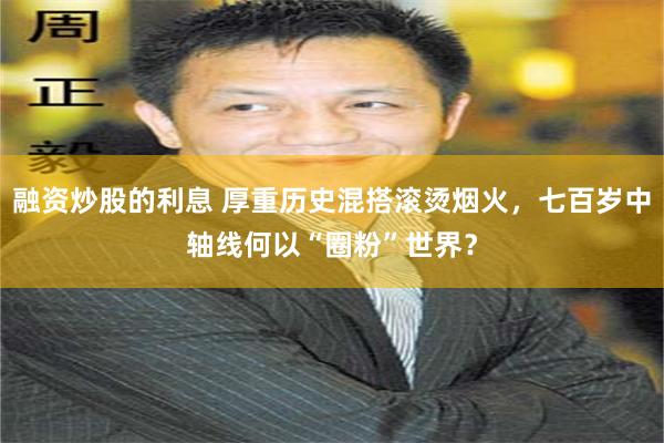 融资炒股的利息 厚重历史混搭滚烫烟火，七百岁中轴线何以“圈粉”世界？
