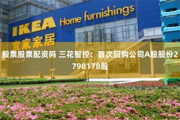 股票股票配资吗 三花智控：首次回购公司A股股份2798178股