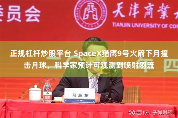 正规杠杆炒股平台 SpaceX猎鹰9号火箭下月撞击月球，科学家预计可观测到喷射羽流