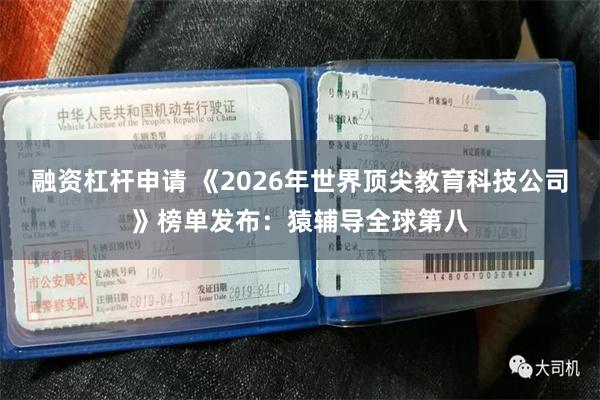 融资杠杆申请 《2026年世界顶尖教育科技公司》榜单发布：猿辅导全球第八