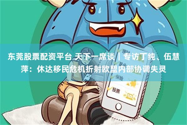 东莞股票配资平台 天下一席谈｜专访丁纯、伍慧萍：休达移民危机折射欧盟内部协调失灵