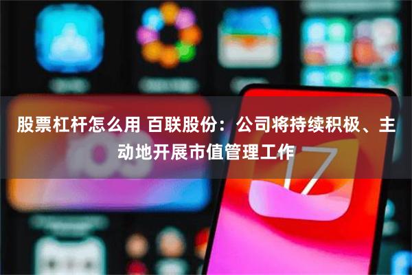 股票杠杆怎么用 百联股份：公司将持续积极、主动地开展市值管理工作
