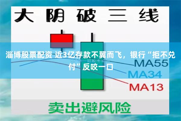 淄博股票配资 近3亿存款不翼而飞，银行“拒不兑付”反咬一口