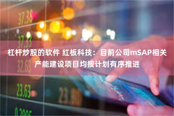 杠杆炒股的软件 红板科技：目前公司mSAP相关产能建设项目均按计划有序推进