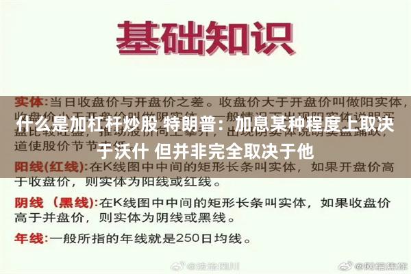什么是加杠杆炒股 特朗普：加息某种程度上取决于沃什 但并非完全取决于他