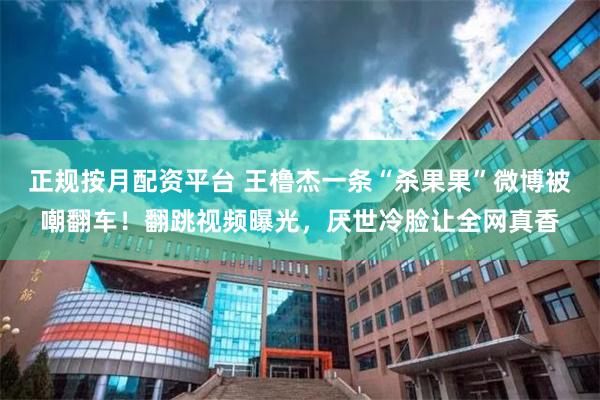 正规按月配资平台 王橹杰一条“杀果果”微博被嘲翻车！翻跳视频曝光，厌世冷脸让全网真香