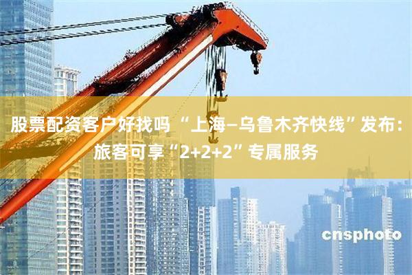 股票配资客户好找吗 “上海—乌鲁木齐快线”发布：旅客可享“2+2+2”专属服务