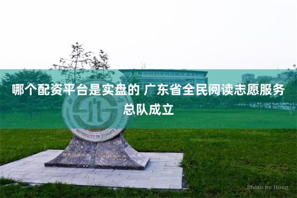 哪个配资平台是实盘的 广东省全民阅读志愿服务总队成立