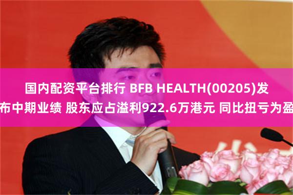 国内配资平台排行 BFB HEALTH(00205)发布中期业绩 股东应占溢利922.6万港元 同比扭亏为盈