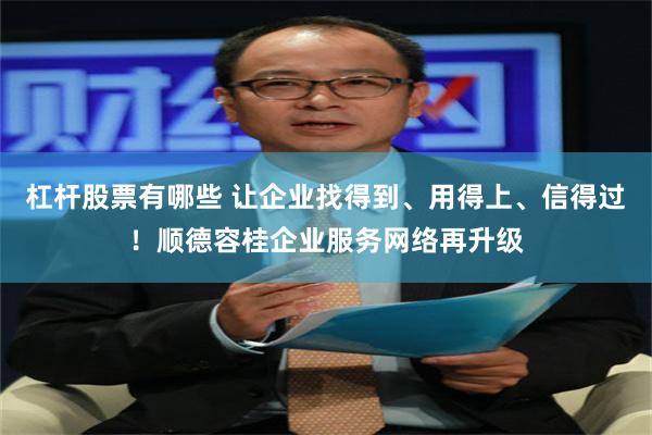 杠杆股票有哪些 让企业找得到、用得上、信得过!顺德容桂企业服务网络再升级