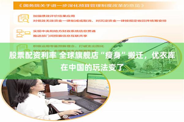 股票配资利率 全球旗舰店“瘦身”搬迁，优衣库在中国的玩法变了