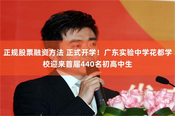 正规股票融资方法 正式开学！广东实验中学花都学校迎来首届440名初高中生