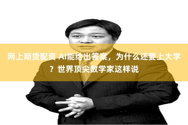 网上期货配资 AI能给出答案,为什么还要上大学?世界顶尖数学家这样说
