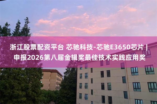 浙江股票配资平台 芯驰科技-芯驰E3650芯片 | 申报2026第八届金辑奖最佳技术实践应用奖