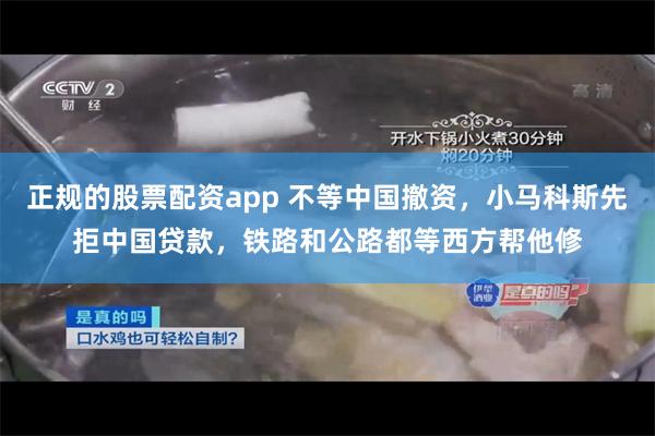 正规的股票配资app 不等中国撤资，小马科斯先拒中国贷款，铁路和公路都等西方帮他修