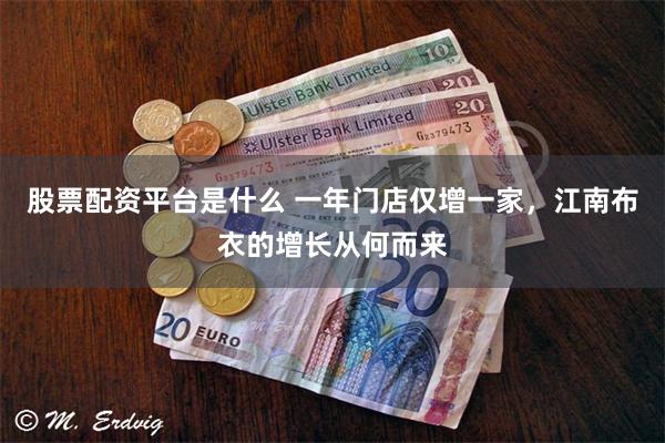 股票配资平台是什么 一年门店仅增一家，江南布衣的增长从何而来
