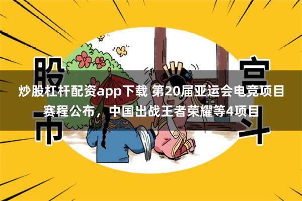 炒股杠杆配资app下载 第20届亚运会电竞项目赛程公布，中国出战王者荣耀等4项目