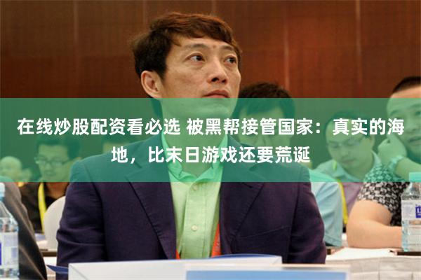 在线炒股配资看必选 被黑帮接管国家：真实的海地，比末日游戏还要荒诞